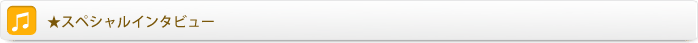 スペシャルインタビュー